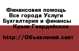 Финансовая помощь - Все города Услуги » Бухгалтерия и финансы   . Крым,Гвардейское